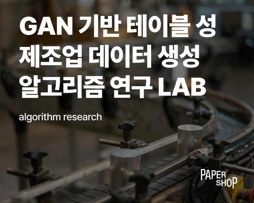 [페이퍼샵] GAN 기반 테이블 성 제조업 데이터 생성 알고리즘 연구 LAB | LAB | 모두의연구소